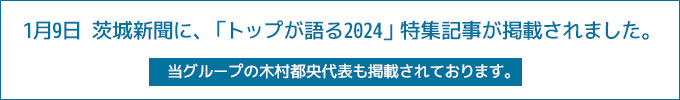 1月9日 茨城新聞に、「トップが語る2024」特集記事が掲載されました。当グループの木村都央代表も掲載されております。