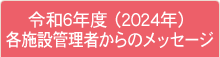 令和6年度（2024年） 各施設管理者からのメッセージ