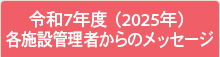 令和7年度（2025年） 各施設管理者からのメッセージ